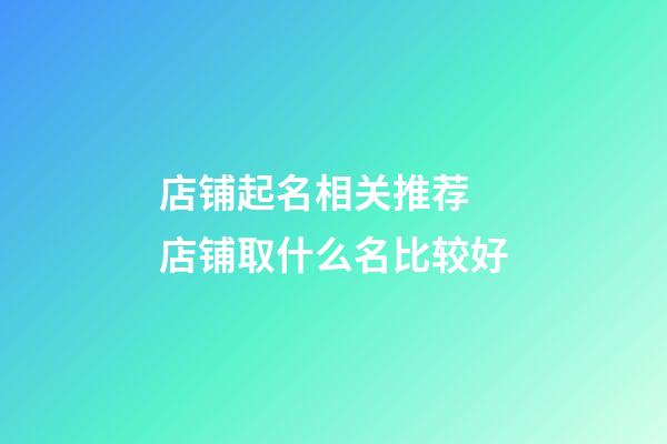 店铺起名相关推荐 店铺取什么名比较好-第1张-店铺起名-玄机派